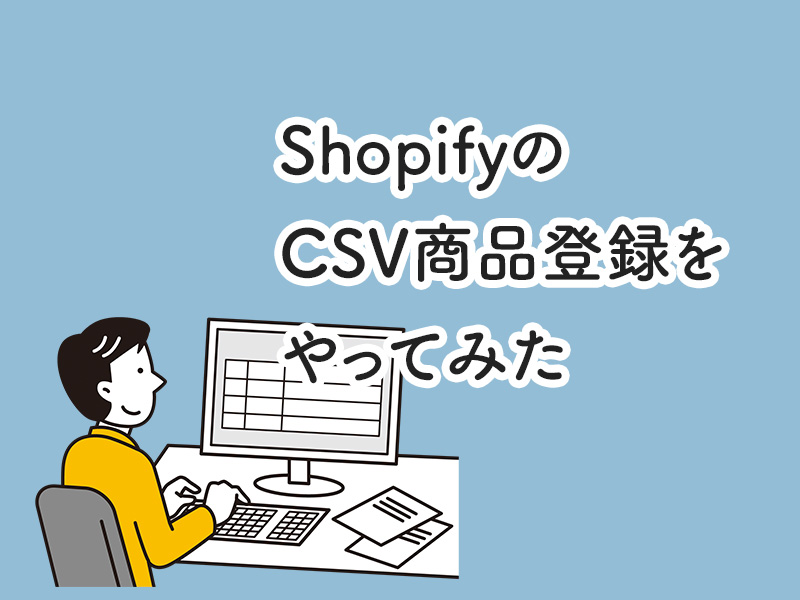 shopifyのCSV商品登録をやってみた【2023年版】